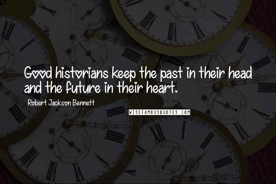 Robert Jackson Bennett Quotes: Good historians keep the past in their head and the future in their heart.