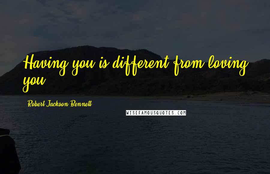 Robert Jackson Bennett Quotes: Having you is different from loving you.