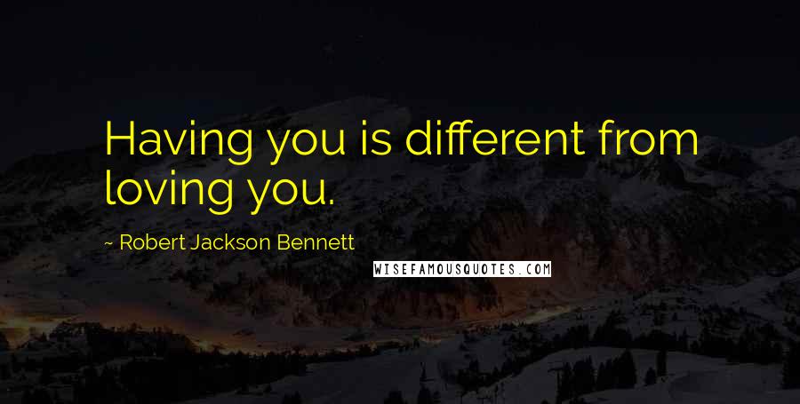 Robert Jackson Bennett Quotes: Having you is different from loving you.