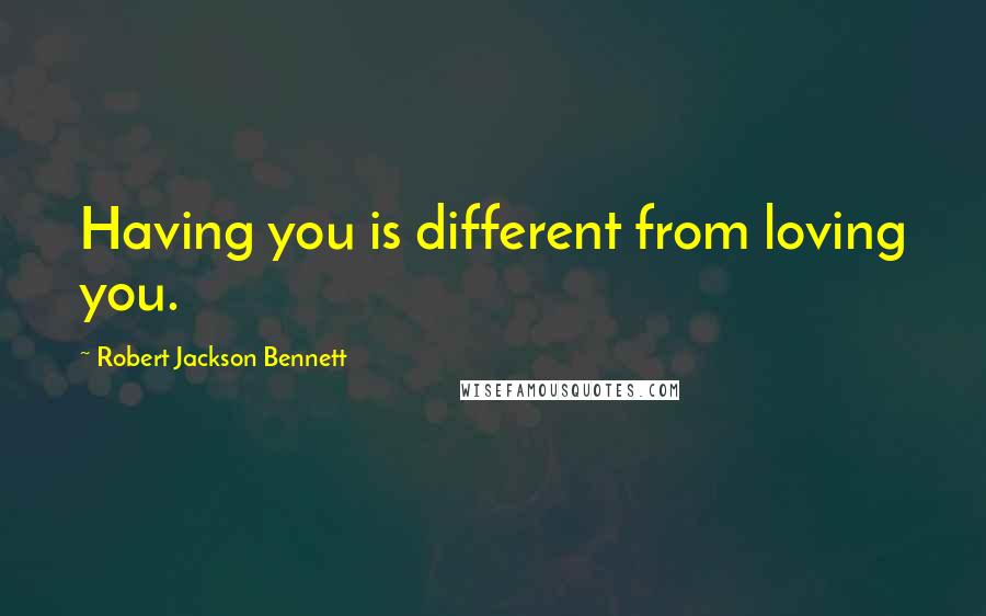 Robert Jackson Bennett Quotes: Having you is different from loving you.