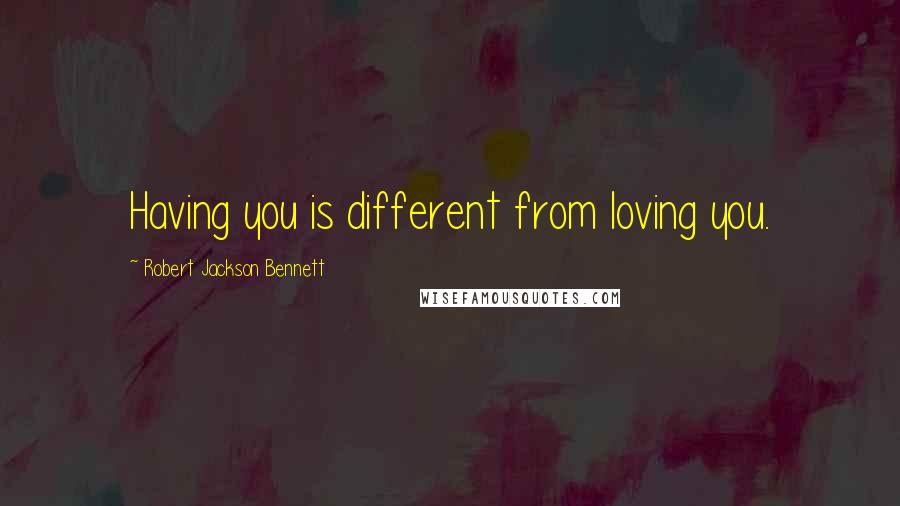 Robert Jackson Bennett Quotes: Having you is different from loving you.