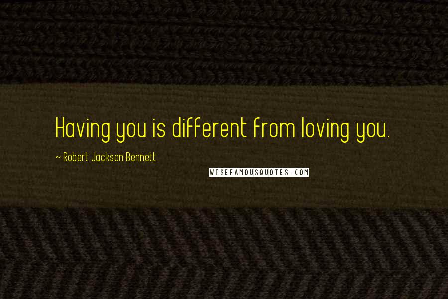 Robert Jackson Bennett Quotes: Having you is different from loving you.