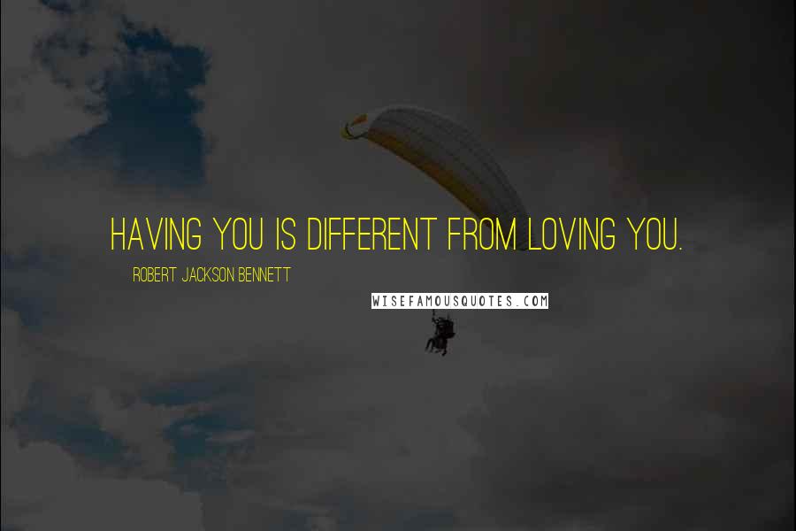 Robert Jackson Bennett Quotes: Having you is different from loving you.