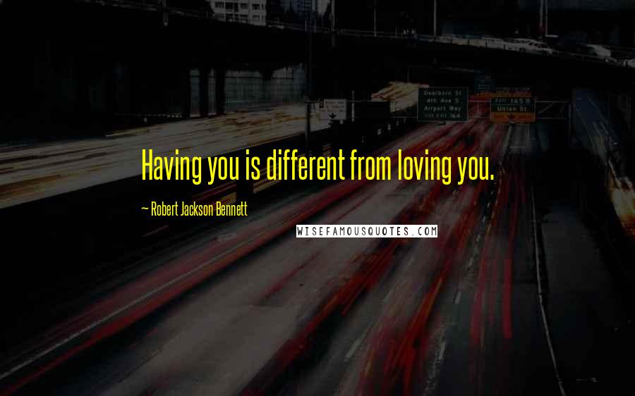 Robert Jackson Bennett Quotes: Having you is different from loving you.