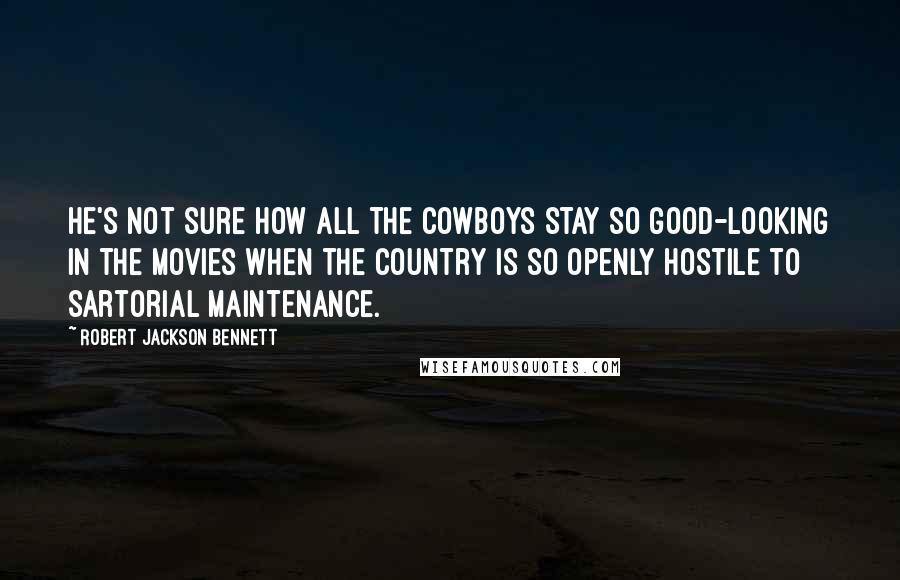 Robert Jackson Bennett Quotes: He's not sure how all the cowboys stay so good-looking in the movies when the country is so openly hostile to sartorial maintenance.