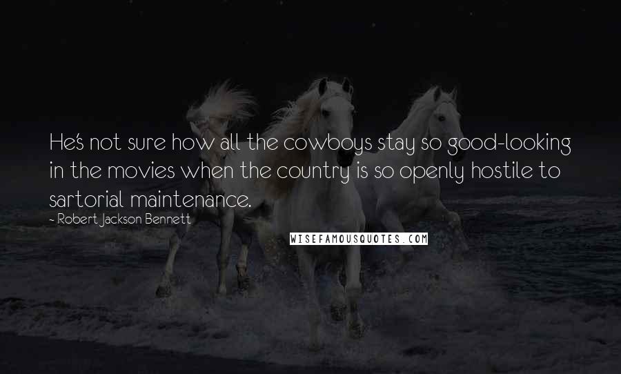 Robert Jackson Bennett Quotes: He's not sure how all the cowboys stay so good-looking in the movies when the country is so openly hostile to sartorial maintenance.