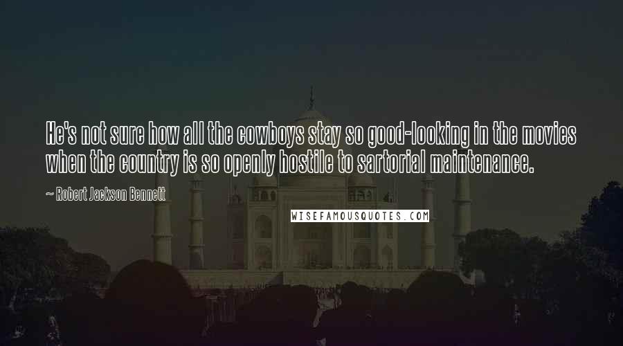 Robert Jackson Bennett Quotes: He's not sure how all the cowboys stay so good-looking in the movies when the country is so openly hostile to sartorial maintenance.