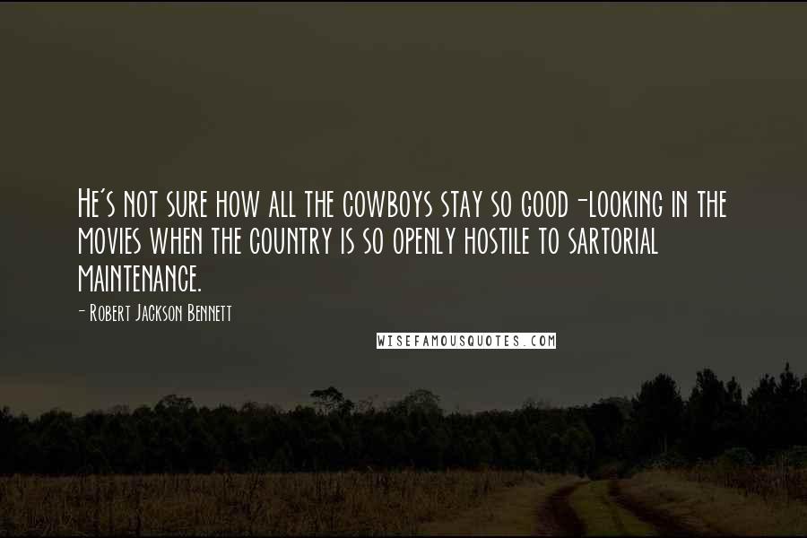 Robert Jackson Bennett Quotes: He's not sure how all the cowboys stay so good-looking in the movies when the country is so openly hostile to sartorial maintenance.