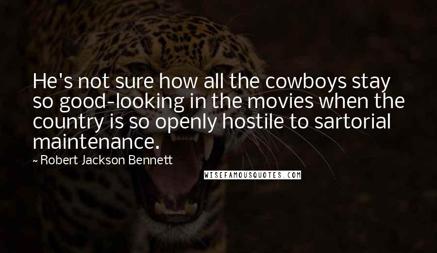 Robert Jackson Bennett Quotes: He's not sure how all the cowboys stay so good-looking in the movies when the country is so openly hostile to sartorial maintenance.