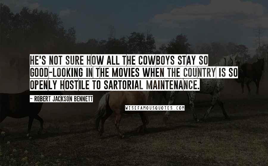 Robert Jackson Bennett Quotes: He's not sure how all the cowboys stay so good-looking in the movies when the country is so openly hostile to sartorial maintenance.