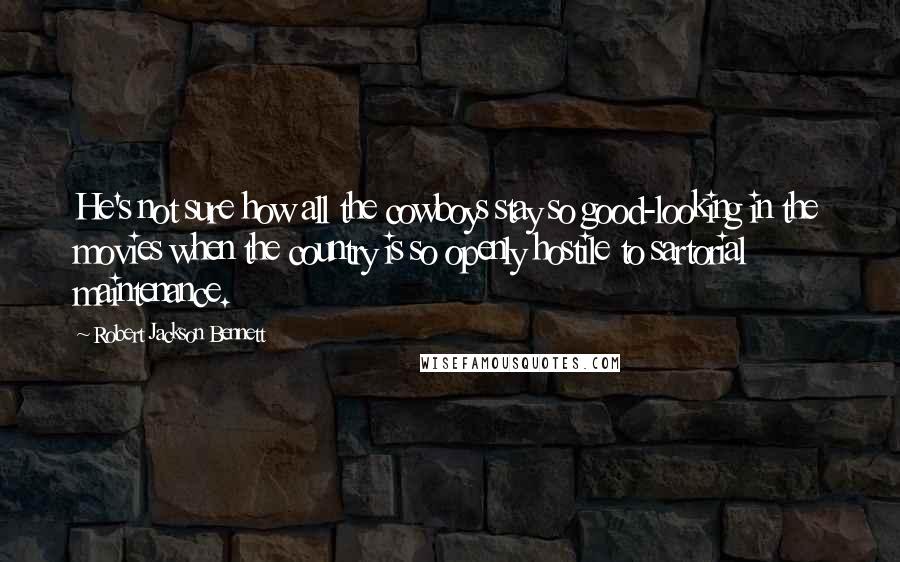 Robert Jackson Bennett Quotes: He's not sure how all the cowboys stay so good-looking in the movies when the country is so openly hostile to sartorial maintenance.