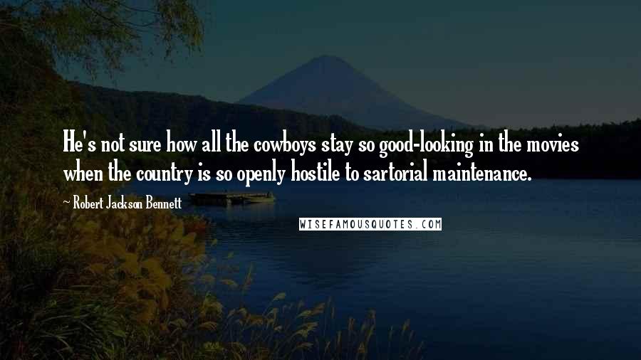 Robert Jackson Bennett Quotes: He's not sure how all the cowboys stay so good-looking in the movies when the country is so openly hostile to sartorial maintenance.