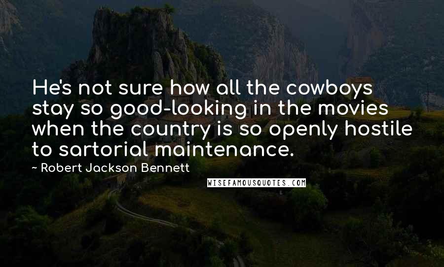 Robert Jackson Bennett Quotes: He's not sure how all the cowboys stay so good-looking in the movies when the country is so openly hostile to sartorial maintenance.