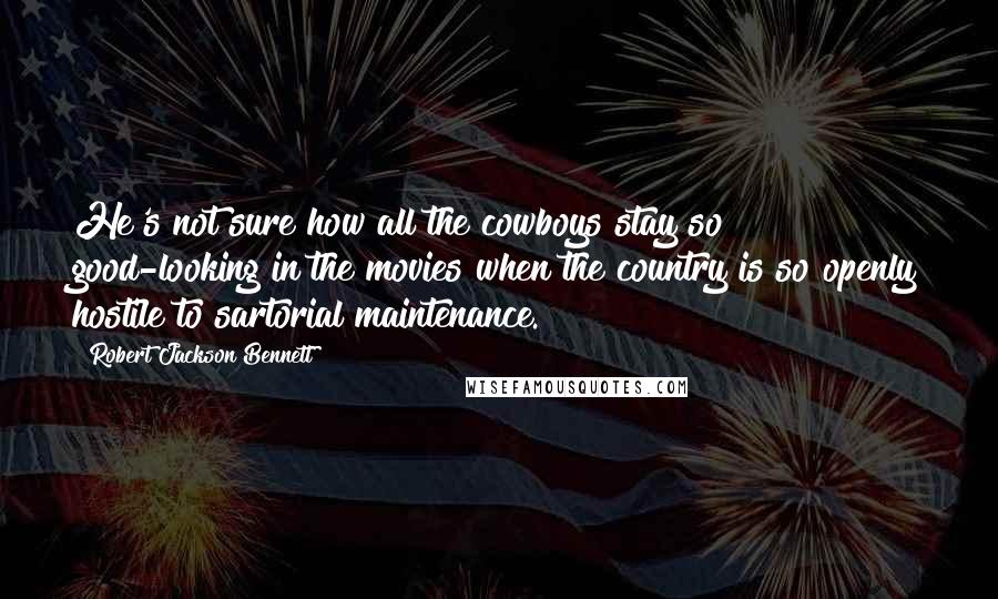 Robert Jackson Bennett Quotes: He's not sure how all the cowboys stay so good-looking in the movies when the country is so openly hostile to sartorial maintenance.