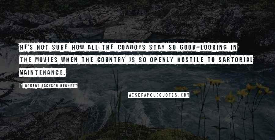 Robert Jackson Bennett Quotes: He's not sure how all the cowboys stay so good-looking in the movies when the country is so openly hostile to sartorial maintenance.