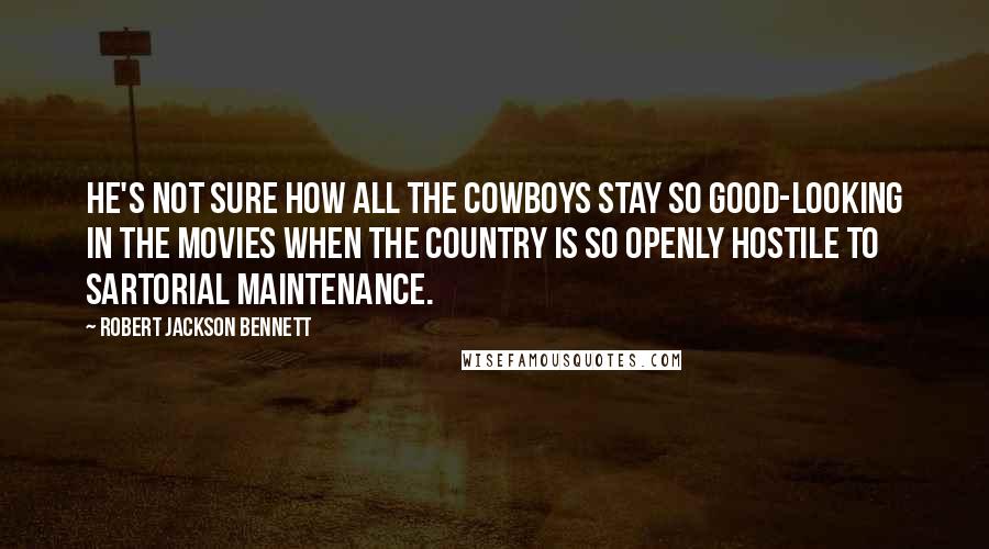 Robert Jackson Bennett Quotes: He's not sure how all the cowboys stay so good-looking in the movies when the country is so openly hostile to sartorial maintenance.