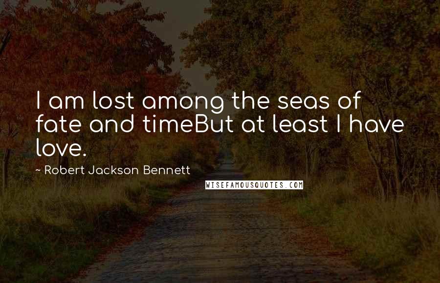 Robert Jackson Bennett Quotes: I am lost among the seas of fate and timeBut at least I have love.