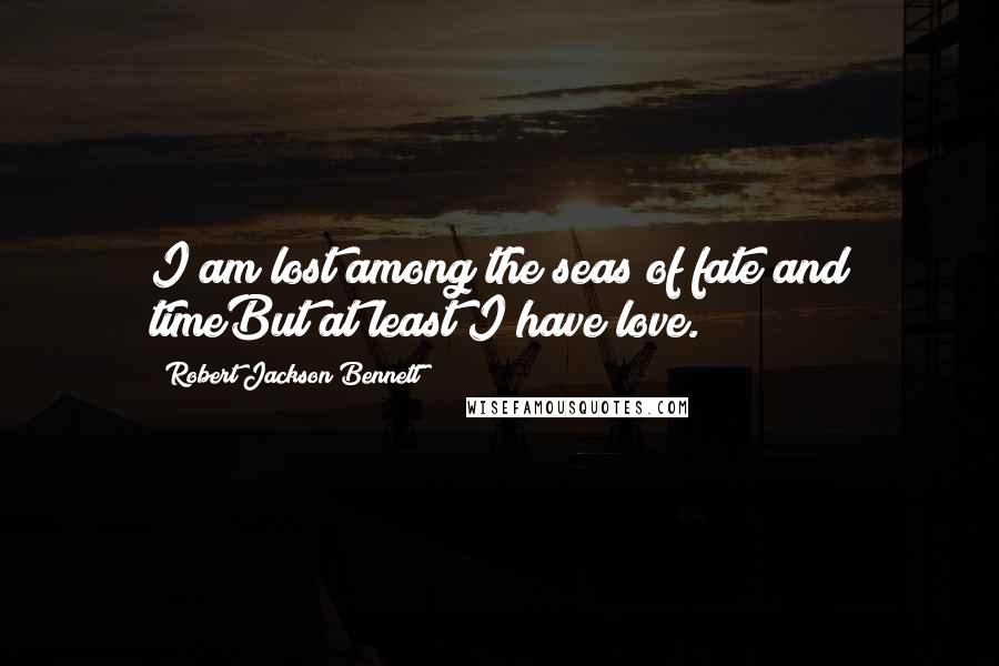 Robert Jackson Bennett Quotes: I am lost among the seas of fate and timeBut at least I have love.