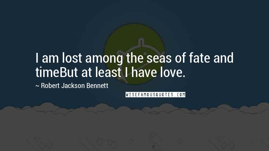 Robert Jackson Bennett Quotes: I am lost among the seas of fate and timeBut at least I have love.