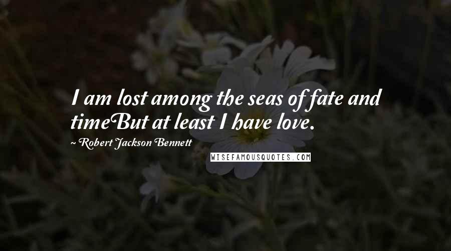 Robert Jackson Bennett Quotes: I am lost among the seas of fate and timeBut at least I have love.