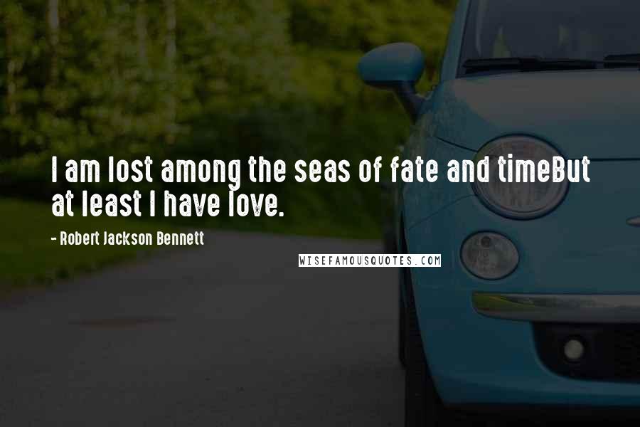 Robert Jackson Bennett Quotes: I am lost among the seas of fate and timeBut at least I have love.