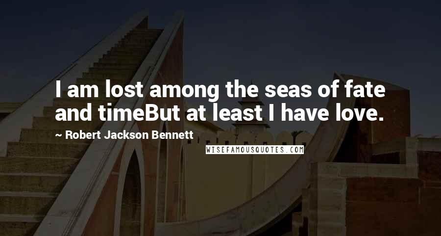 Robert Jackson Bennett Quotes: I am lost among the seas of fate and timeBut at least I have love.