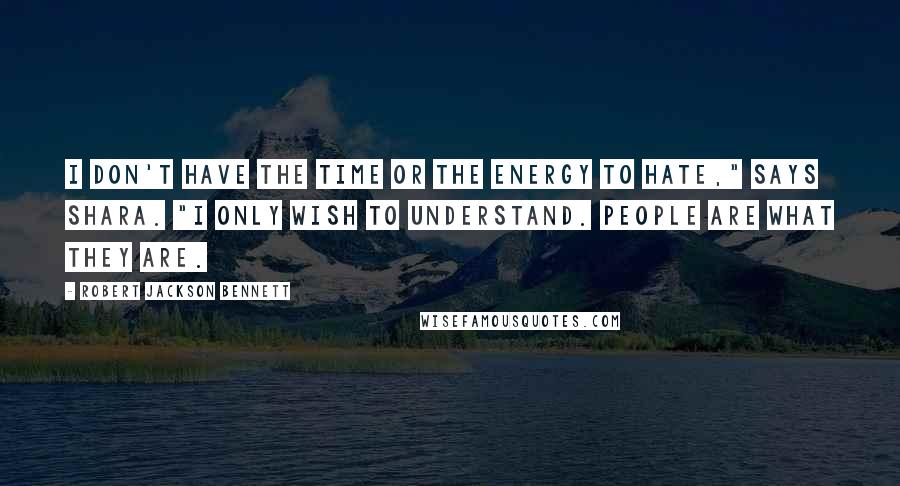 Robert Jackson Bennett Quotes: I don't have the time or the energy to hate," says Shara. "I only wish to understand. People are what they are.