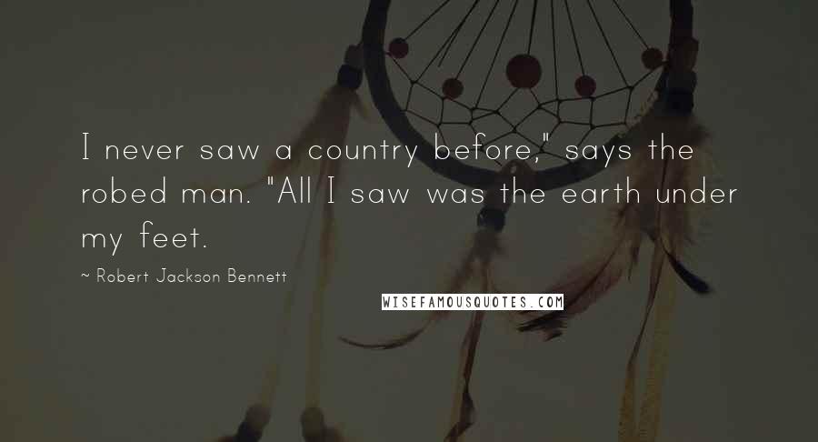 Robert Jackson Bennett Quotes: I never saw a country before," says the robed man. "All I saw was the earth under my feet.