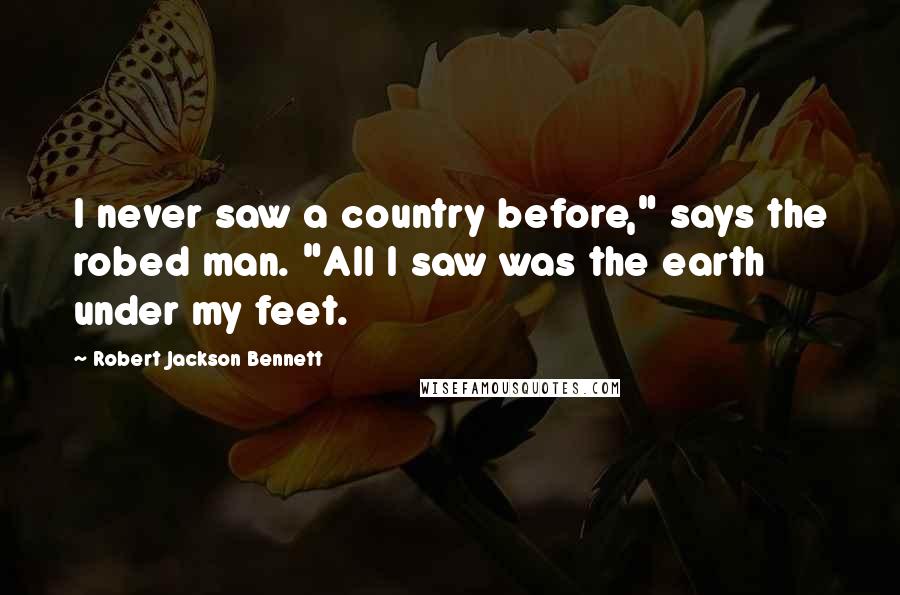 Robert Jackson Bennett Quotes: I never saw a country before," says the robed man. "All I saw was the earth under my feet.