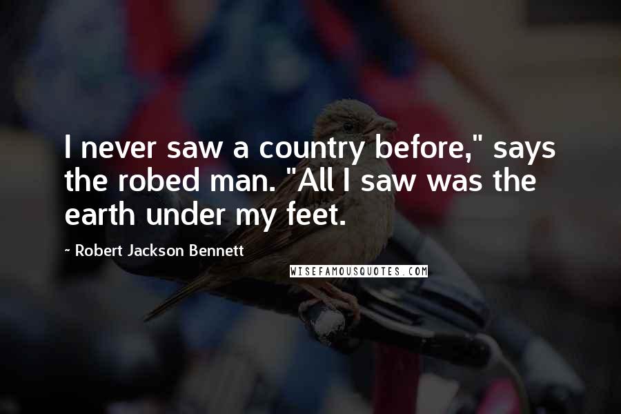 Robert Jackson Bennett Quotes: I never saw a country before," says the robed man. "All I saw was the earth under my feet.