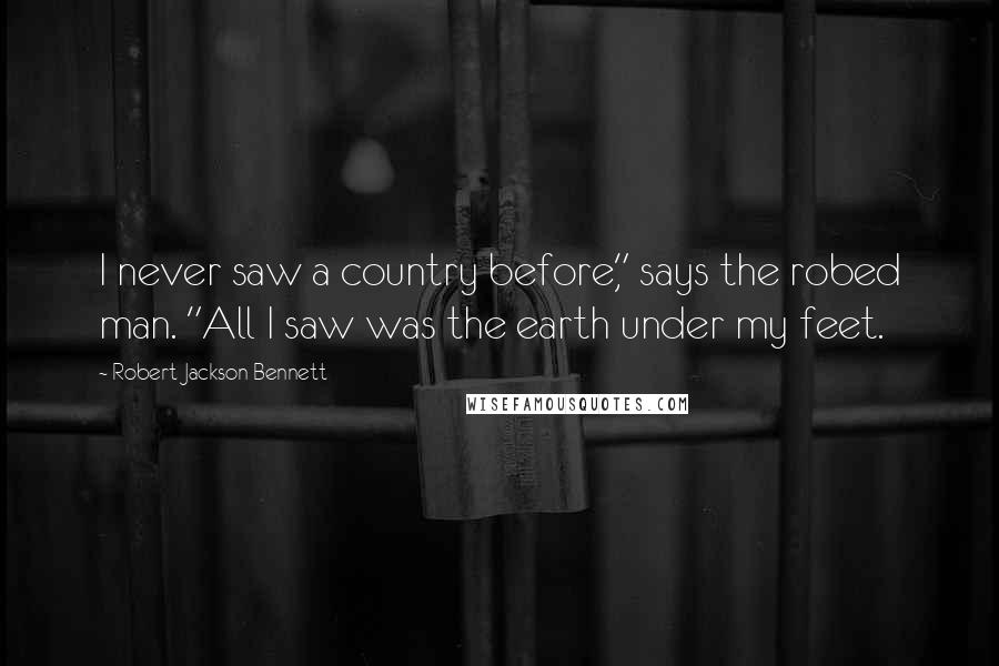 Robert Jackson Bennett Quotes: I never saw a country before," says the robed man. "All I saw was the earth under my feet.