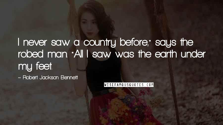 Robert Jackson Bennett Quotes: I never saw a country before," says the robed man. "All I saw was the earth under my feet.