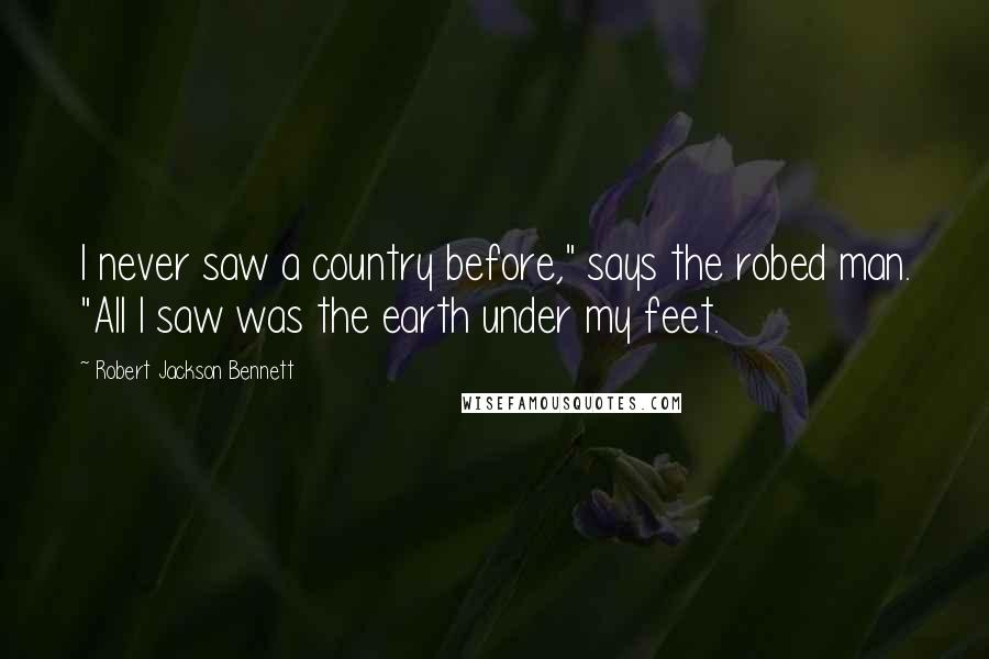 Robert Jackson Bennett Quotes: I never saw a country before," says the robed man. "All I saw was the earth under my feet.