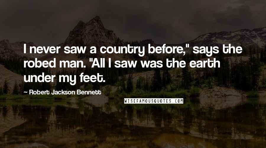 Robert Jackson Bennett Quotes: I never saw a country before," says the robed man. "All I saw was the earth under my feet.