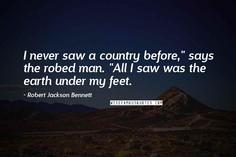 Robert Jackson Bennett Quotes: I never saw a country before," says the robed man. "All I saw was the earth under my feet.