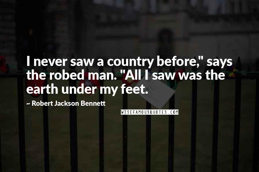 Robert Jackson Bennett Quotes: I never saw a country before," says the robed man. "All I saw was the earth under my feet.