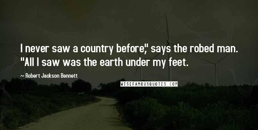 Robert Jackson Bennett Quotes: I never saw a country before," says the robed man. "All I saw was the earth under my feet.