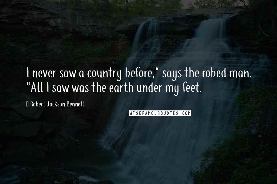 Robert Jackson Bennett Quotes: I never saw a country before," says the robed man. "All I saw was the earth under my feet.