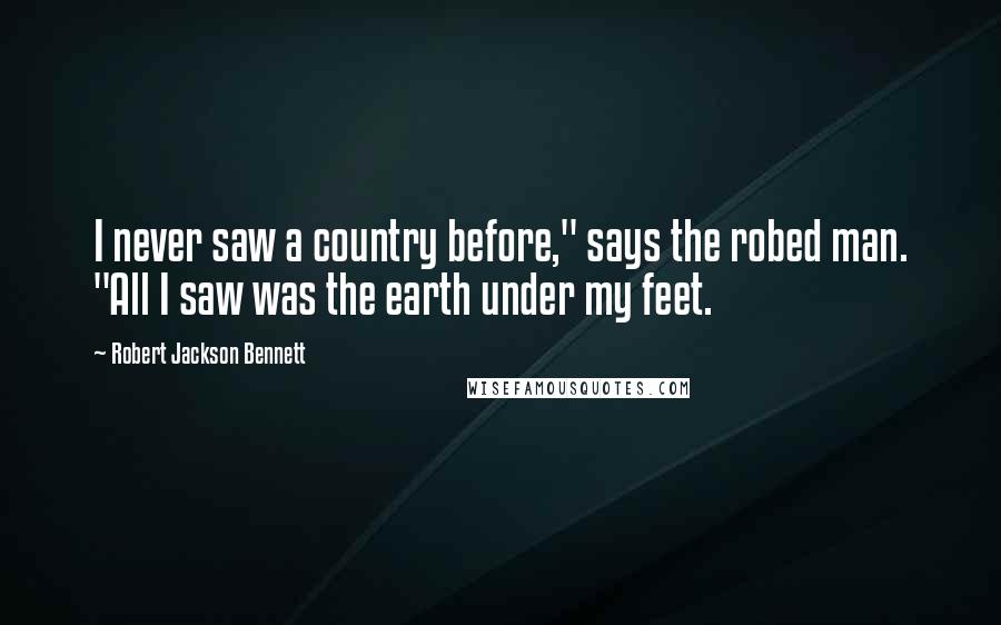 Robert Jackson Bennett Quotes: I never saw a country before," says the robed man. "All I saw was the earth under my feet.