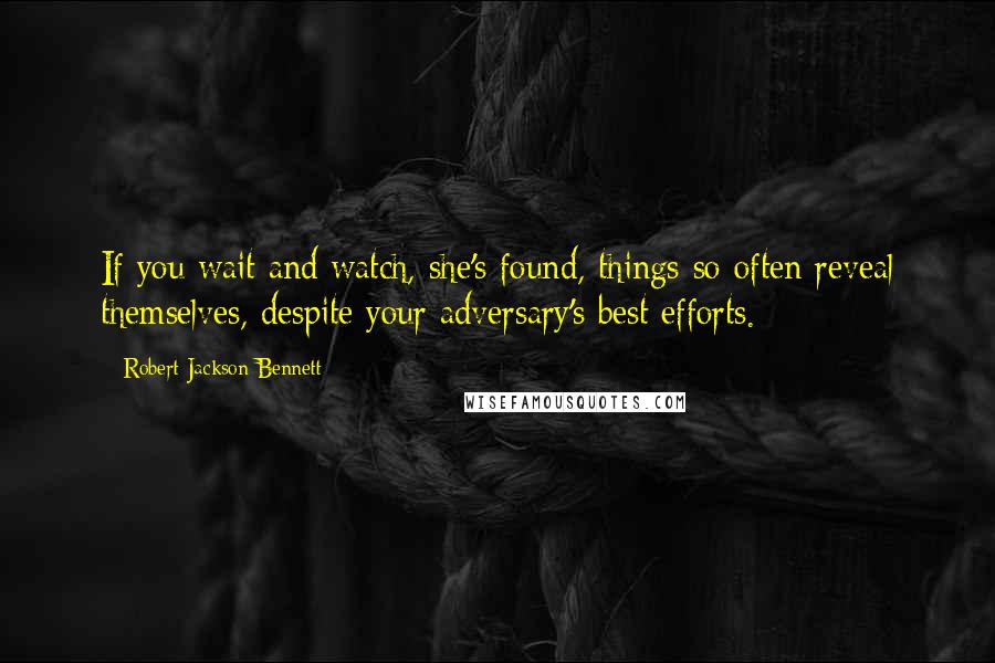 Robert Jackson Bennett Quotes: If you wait and watch, she's found, things so often reveal themselves, despite your adversary's best efforts.