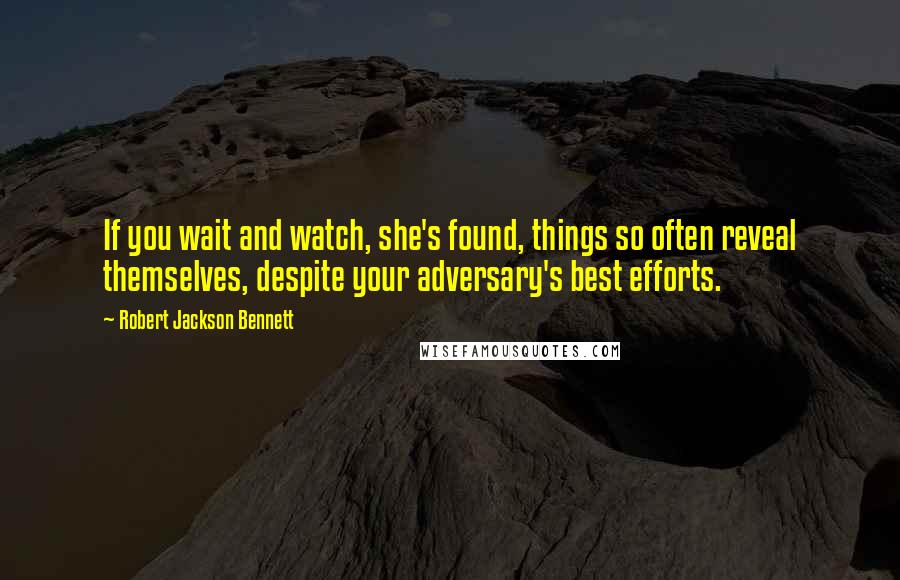 Robert Jackson Bennett Quotes: If you wait and watch, she's found, things so often reveal themselves, despite your adversary's best efforts.