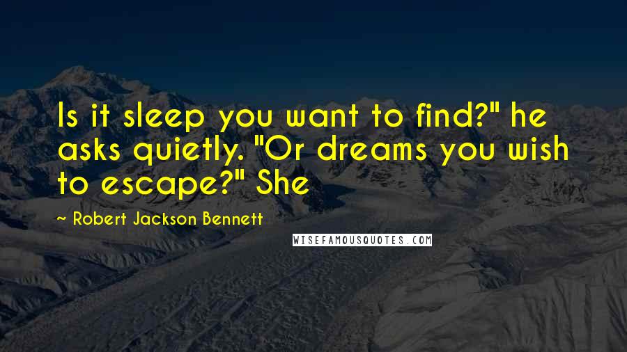 Robert Jackson Bennett Quotes: Is it sleep you want to find?" he asks quietly. "Or dreams you wish to escape?" She