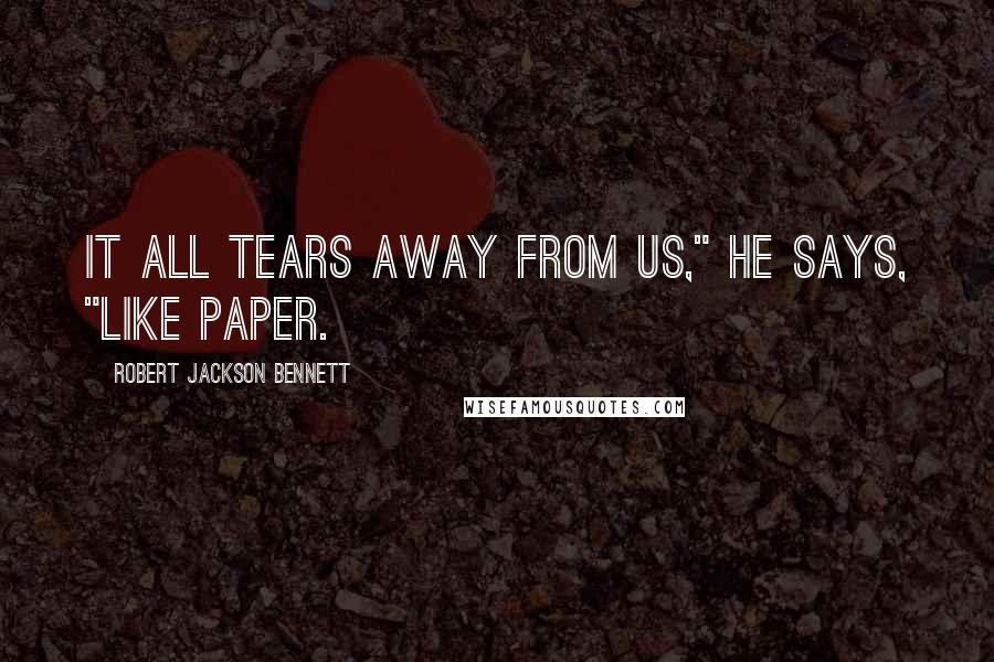 Robert Jackson Bennett Quotes: It all tears away from us," he says, "like paper.