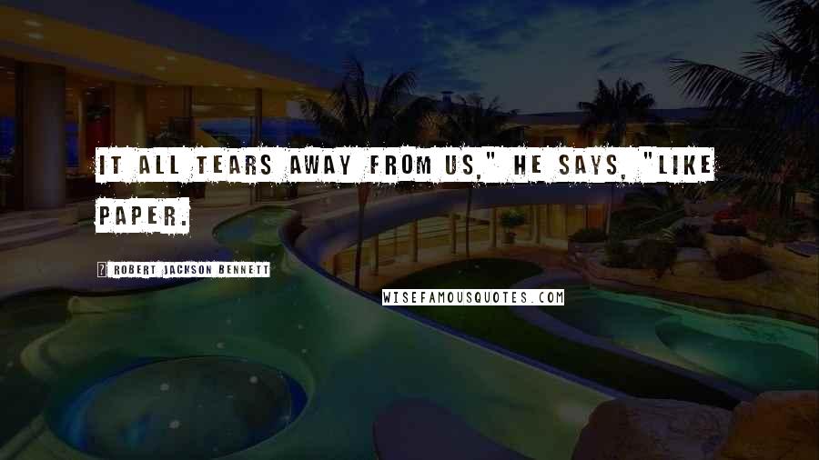 Robert Jackson Bennett Quotes: It all tears away from us," he says, "like paper.