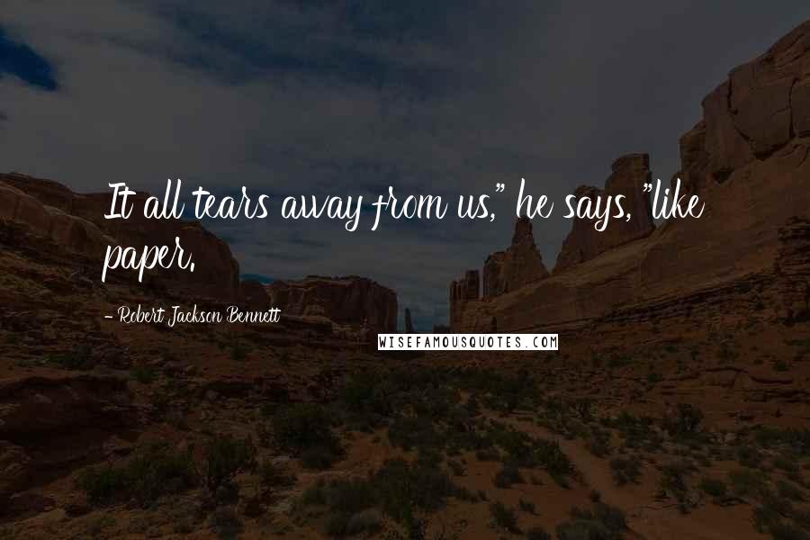 Robert Jackson Bennett Quotes: It all tears away from us," he says, "like paper.