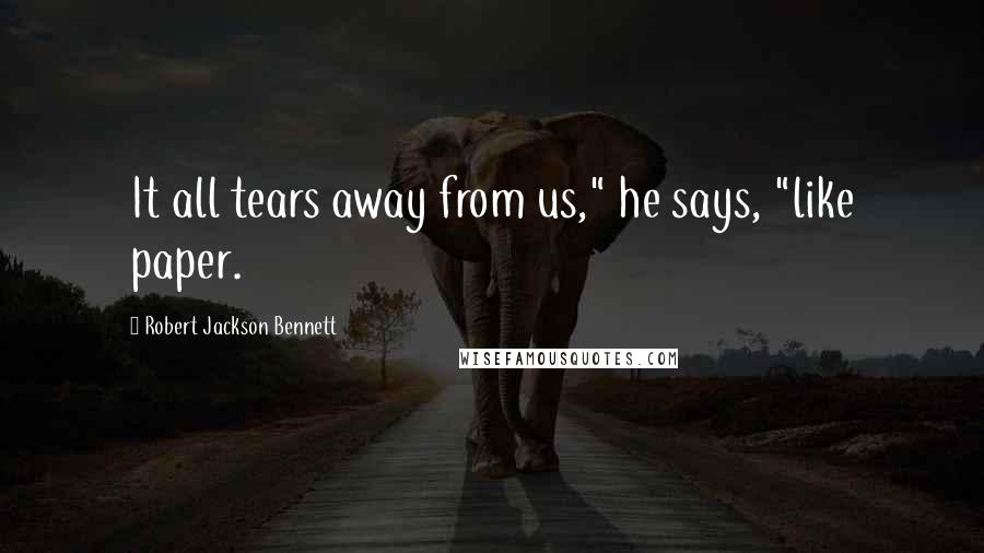 Robert Jackson Bennett Quotes: It all tears away from us," he says, "like paper.