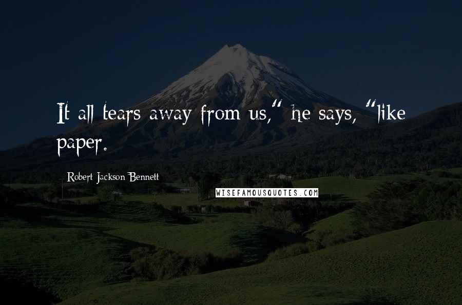 Robert Jackson Bennett Quotes: It all tears away from us," he says, "like paper.