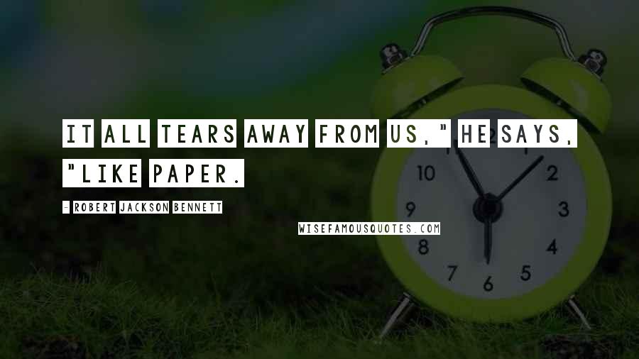 Robert Jackson Bennett Quotes: It all tears away from us," he says, "like paper.