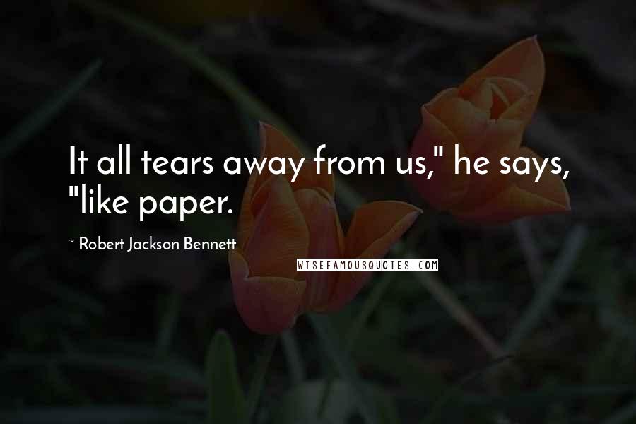 Robert Jackson Bennett Quotes: It all tears away from us," he says, "like paper.