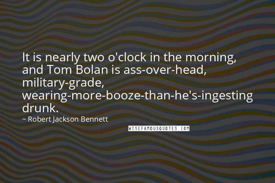 Robert Jackson Bennett Quotes: It is nearly two o'clock in the morning, and Tom Bolan is ass-over-head, military-grade, wearing-more-booze-than-he's-ingesting drunk.